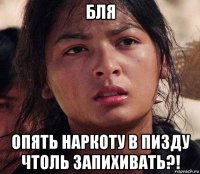 бля опять наркоту в пизду чтоль запихивать?!