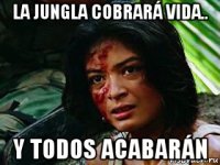 la jungla cobrará vida.. y todos acabarán