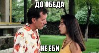 до обеда не еби