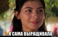  ...я сама выращивала