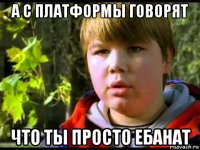 а с платформы говорят что ты просто ебанат
