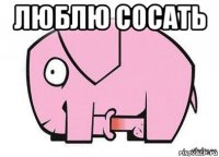 люблю сосать 