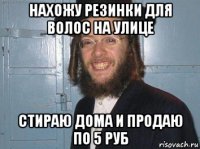 нахожу резинки для волос на улице стираю дома и продаю по 5 руб