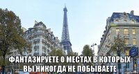  фантазируете о местах в которых вы никогда не побываете