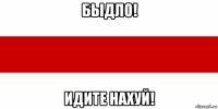 быдло! идите нахуй!