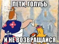 лети, голубь и не возвращайся