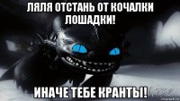 ляля отстань от кочалки лошадки! иначе тебе кранты!