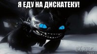 я еду на дискатеку! 