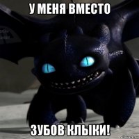 у меня вместо зубов клыки!