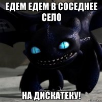 едем едем в соседнее село на дискатеку!