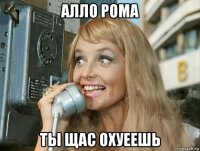 алло рома ты щас охуеешь