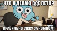 что я делаю всё лето? правильно сижу за компом!