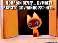 добрый вечер... думаете все это случайно??? нет.... 