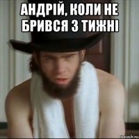 андрій, коли не брився 3 тижні 