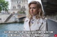  вот иногда почитаешь шекспира и потом не можешь не думать о мандаринах