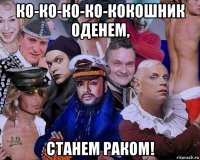 ко-ко-ко-ко-кокошник оденем, станем раком!