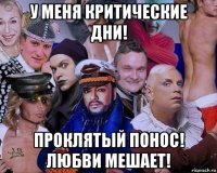 у меня критические дни! проклятый понос! любви мешает!