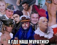  а где наш муратик?