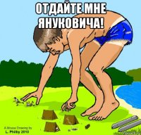отдайте мне януковича! 