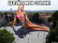 целуйте мои ступни! 