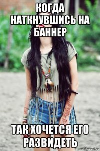 когда наткнувшись на баннер так хочется его развидеть