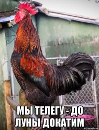  мы телегу - до луны докатим