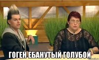  гоген ебанутый голубой