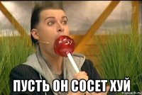  пусть он сосет хуй