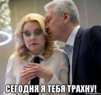  сегодня я тебя трахну!