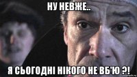 ну невже.. я сьогодні нікого не вб'ю ?!