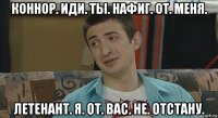 коннор. иди. ты. нафиг. от. меня. летенант. я. от. вас. не. отстану.