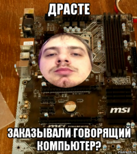 драсте заказывали говорящий компьютер?