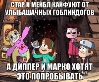 стар и мейбл кайфуют от улыбашачных гоблиндогов а диппер и марко хотят это попробывать