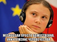  meshuggah просто божественна. уничтожение человечества
