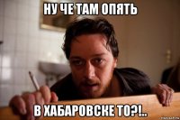 ну че там опять в хабаровске то?!..