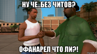 ну че..без читов? офанарел что ли?!