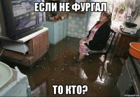 если не фургал то кто?