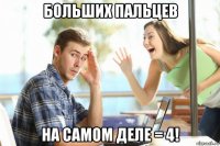 больших пальцев на самом деле = 4!