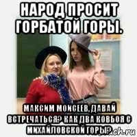 народ просит горбатой горы. максим моисеев, давай встречаться? как два ковбоя с михайловской горы?