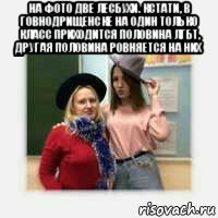 на фото две лесбухи. кстати, в говнодрищенске на один только класс приходится половина лгбт, другая половина ровняется на них 
