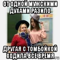 от одной мужскими духами разило другая с томбойкой ходила всё время