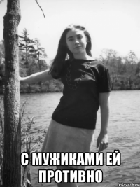  с мужиками ей противно
