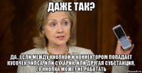 даже так? да...если между кнопкой и коннектором попадает кусочек чипса, или сухарик, или другая субстанция, то кнопка может не работать