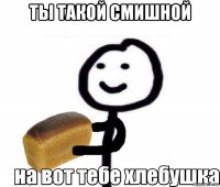 ты такой смишной 