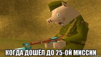  когда дошёл до 25-ой миссии