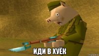  иди в хуёк