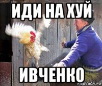 иди на хуй ивченко