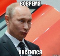 вовремя окстился