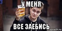 у меня все заебись