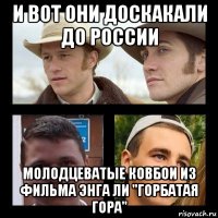 и вот они доскакали до россии молодцеватые ковбои из фильма энга ли "горбатая гора"